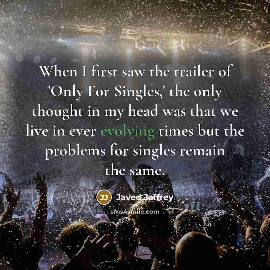 “When I first saw the trailer of 'Only For Singles,' the only thought in my head was that we live in ever evolving times but the problems for singles remain the same.” quote by Javed Jaffrey