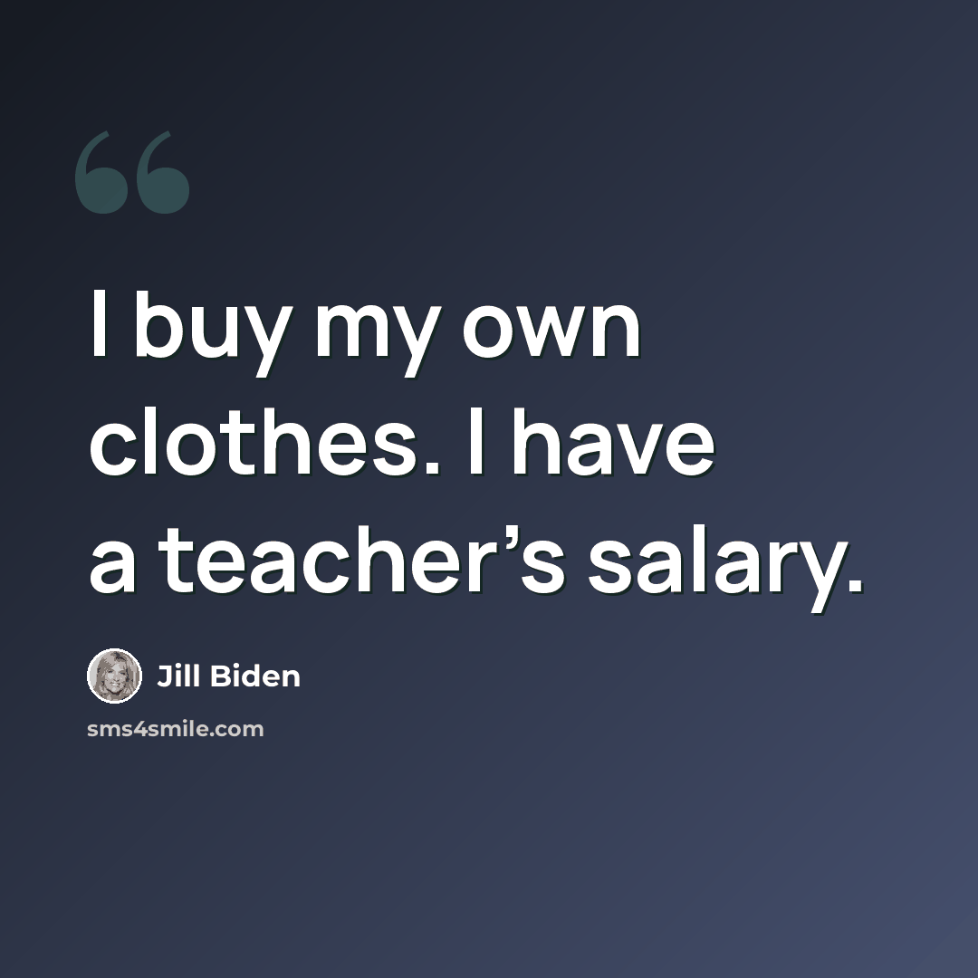 “I buy my own clothes. I have a teacher's salary.” quote by Jill Biden