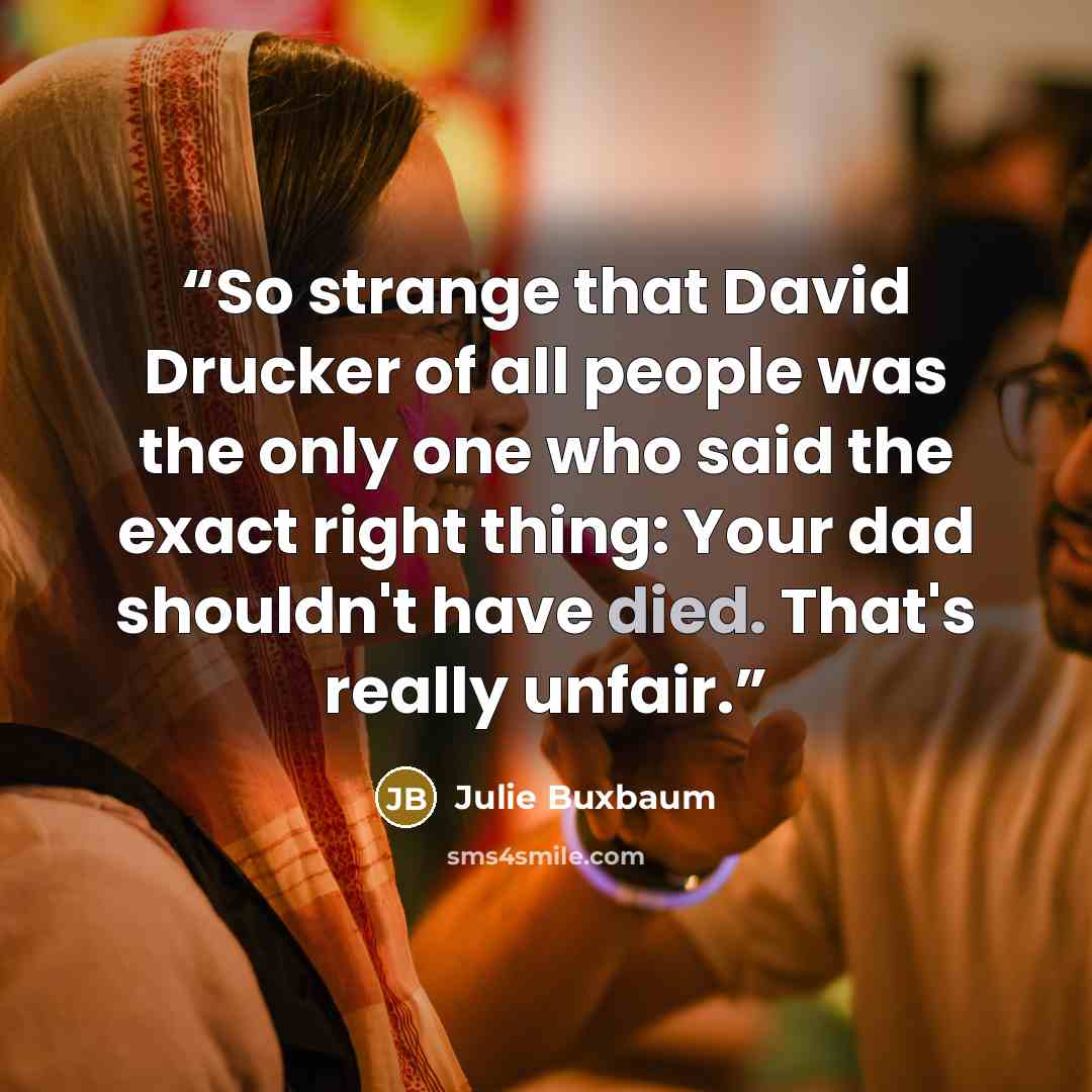 “So strange that David Drucker of all people was the only one who said the exact right thing: Your dad shouldn't have died. That's really unfair.” quote by Julie Buxbaum