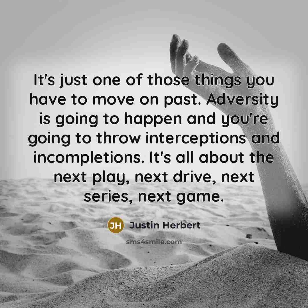 “It's just one of those things you have to move on past. Adversity is going to happen and you're going to throw interceptions and incompletions. It's all about the next play, next drive, next series, next game.” quote by Justin Herbert