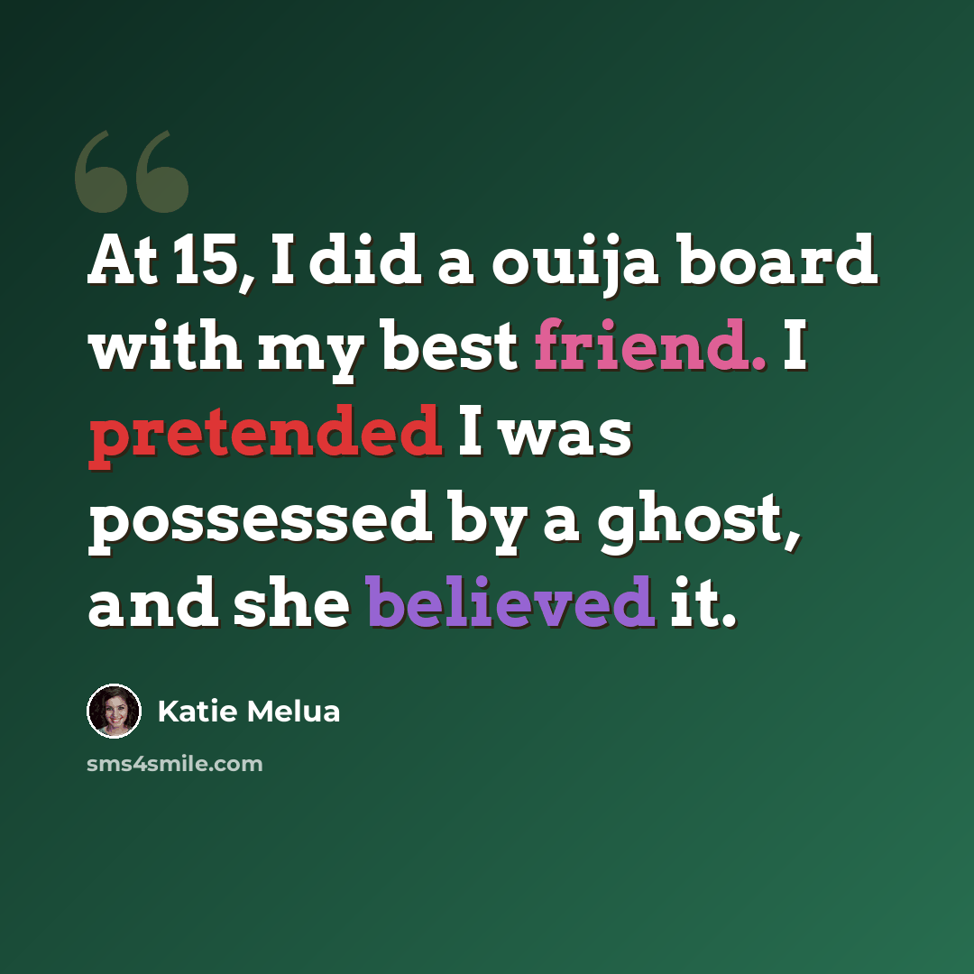 “At 15, I did a ouija board with my best friend. I pretended I was possessed by a ghost, and she believed it.” quote by Katie Melua