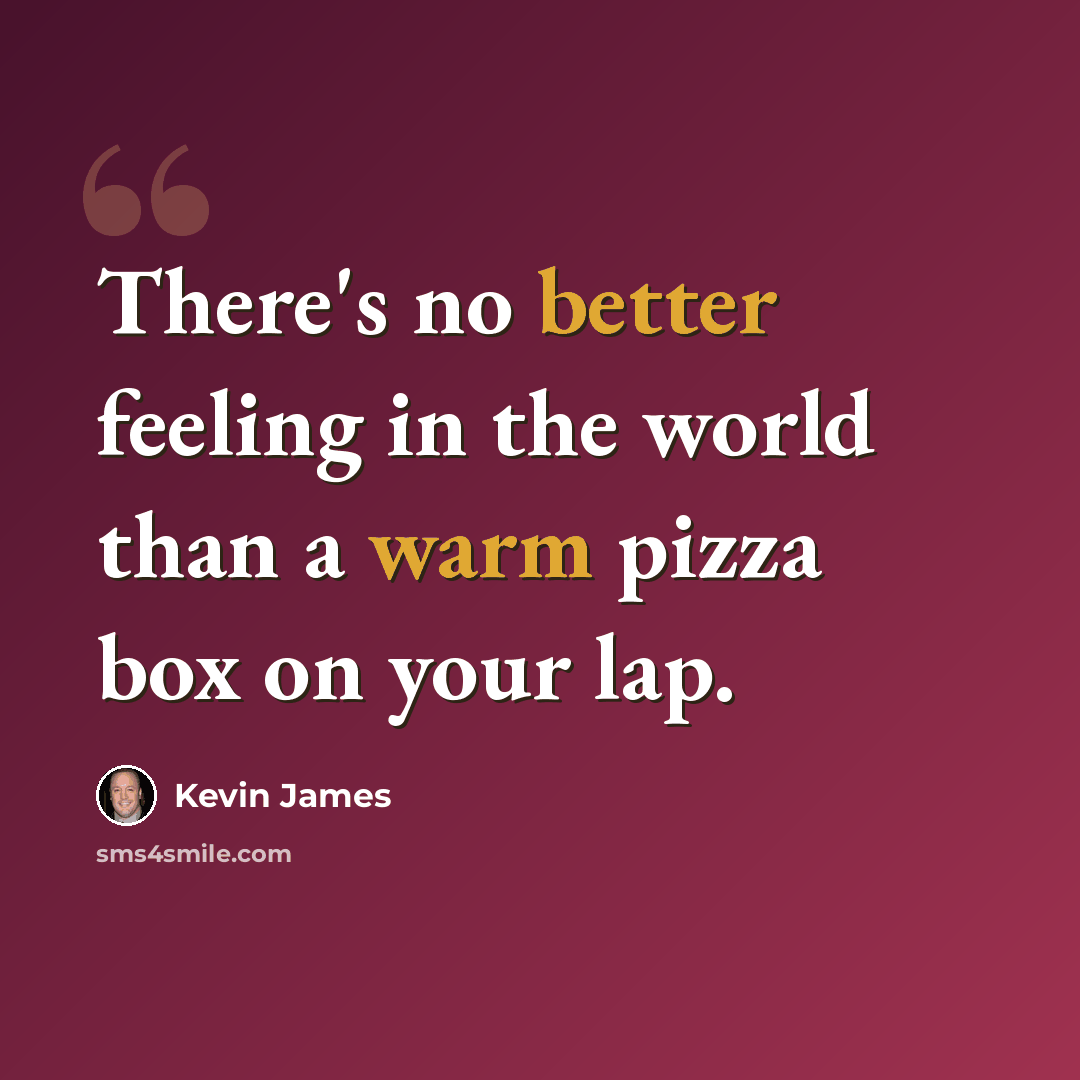 “There's no better feeling in the world than a warm pizza box on your lap.” quote by Kevin James