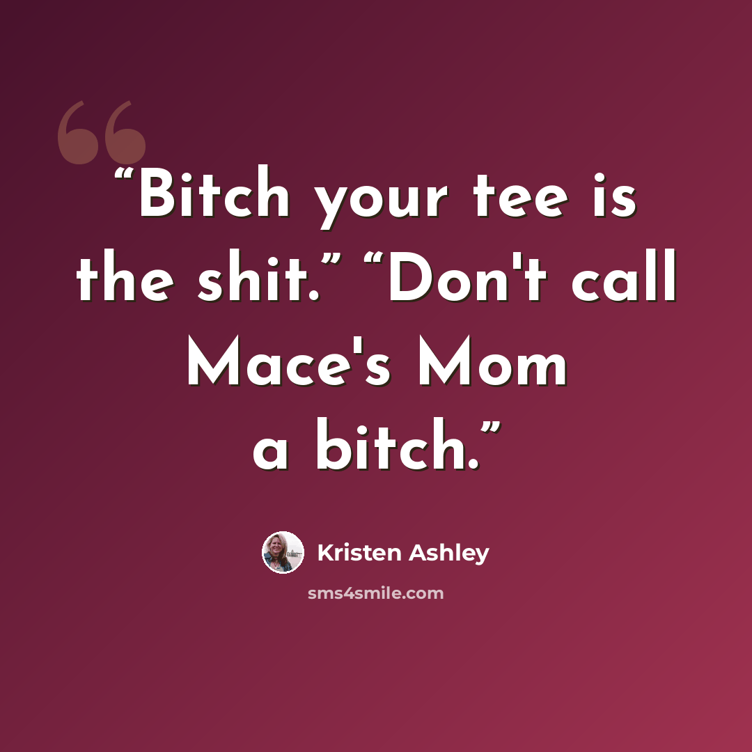 “Bitch your tee is the shit.” “Don't call Mace's Mom a bitch.” quote by Kristen Ashley