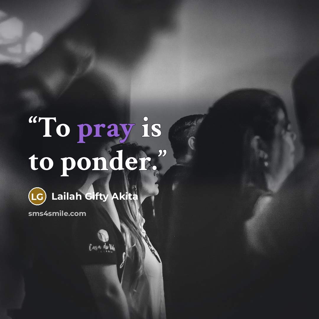 “To pray is to ponder.” quote by Lailah Gifty Akita
