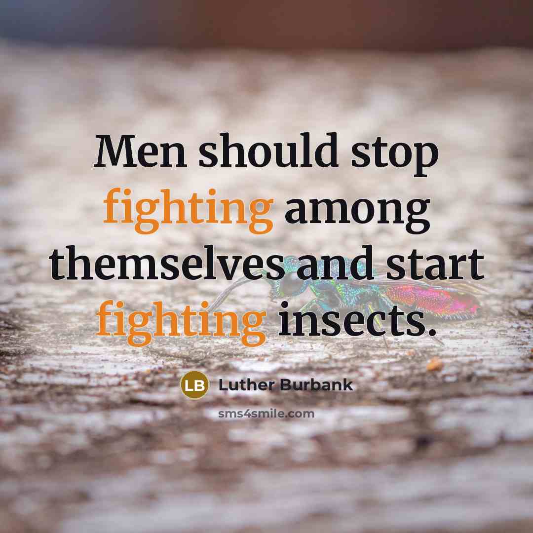 “Men should stop fighting among themselves and start fighting insects.” quote by Luther Burbank