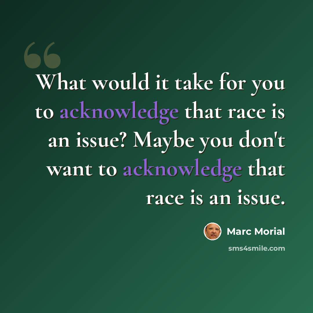 “What would it take for you to acknowledge that race is an issue? Maybe you don't want to acknowledge that race is an issue.” quote by Marc Morial
