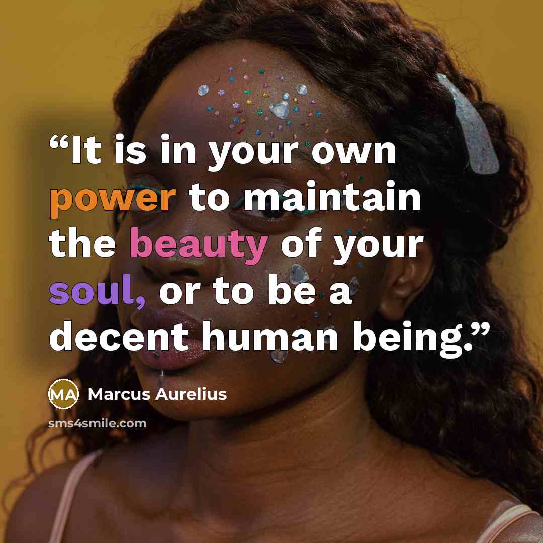 “It is in your own power to maintain the beauty of your soul, or to be a decent human being.” quote by Marcus Aurelius