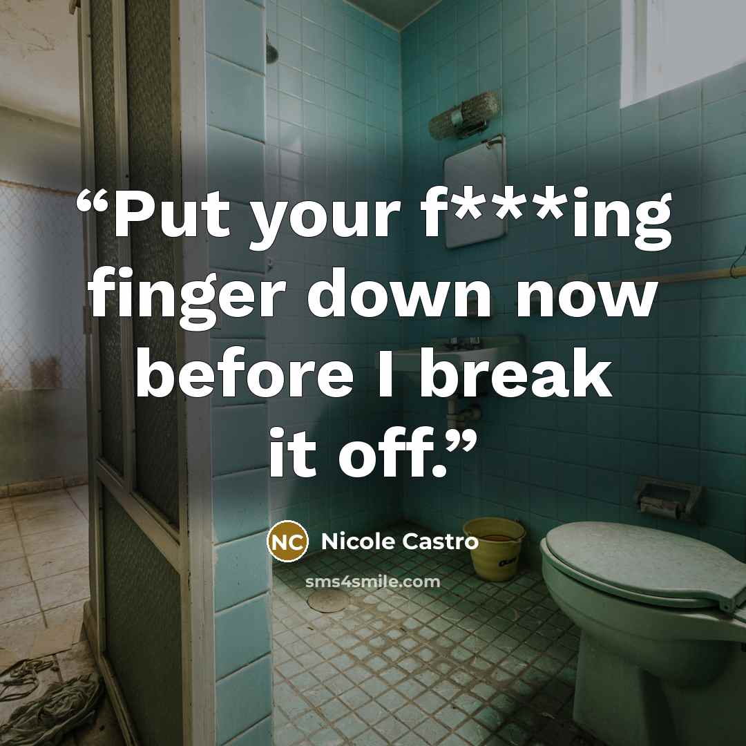 “Put your f***ing finger down now before I break it off.” quote by Nicole Castro