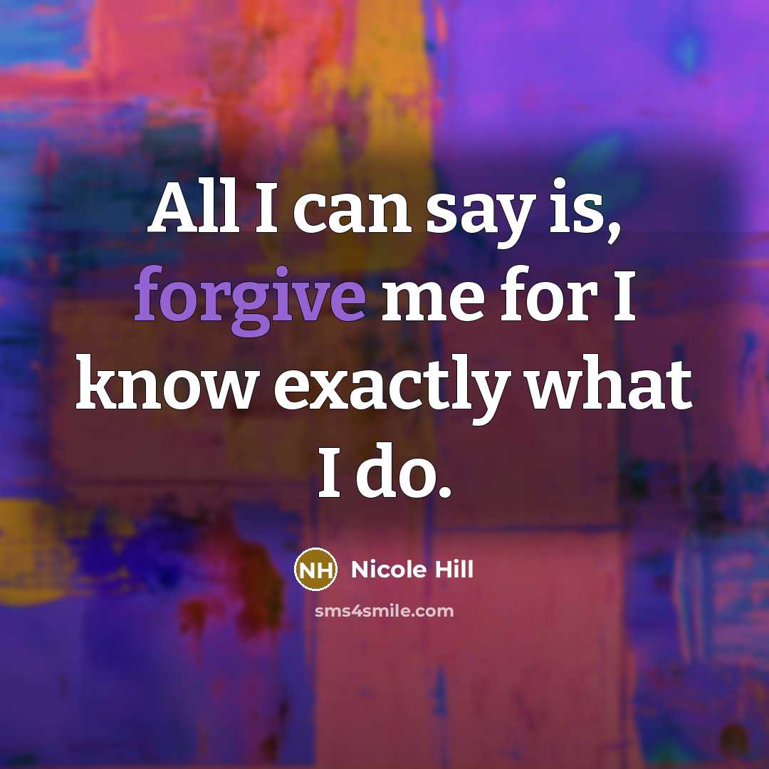 “All I can say is, forgive me for I know exactly what I do.” quote by Nicole Hill