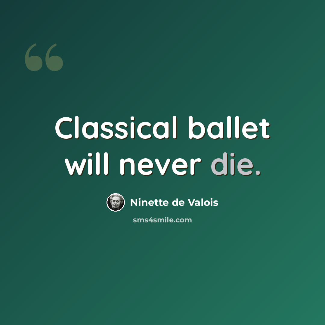 “Classical ballet will never die.” quote by Ninette de Valois