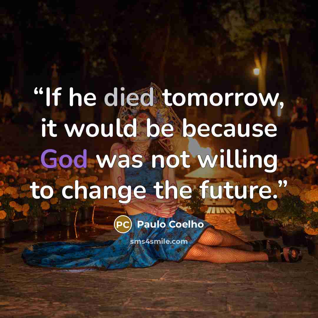 “If he died tomorrow, it would be because God was not willing to change the future.” quote by Paulo Coelho