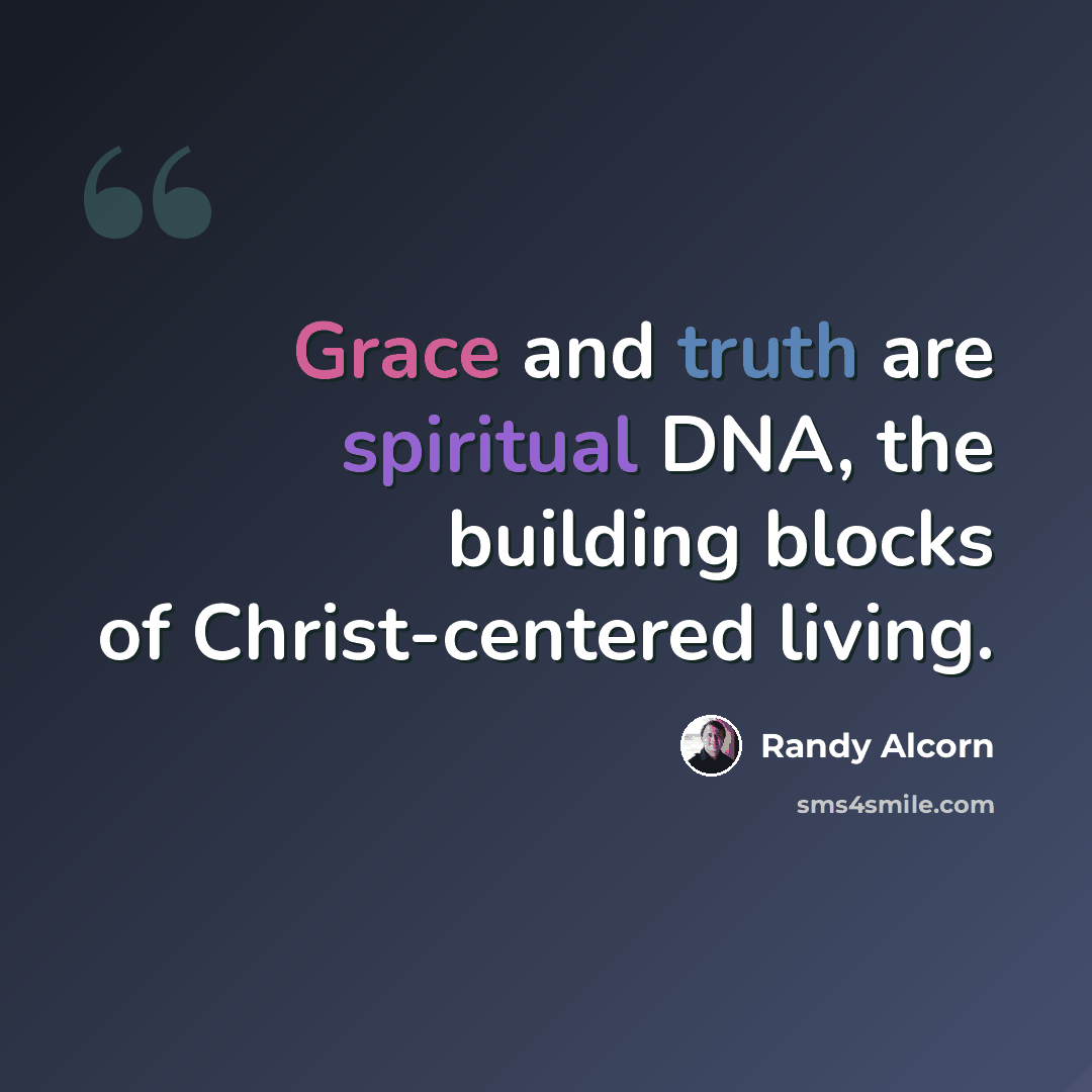 “Grace and truth are spiritual DNA, the building blocks of Christ-centered living.” quote by Randy Alcorn