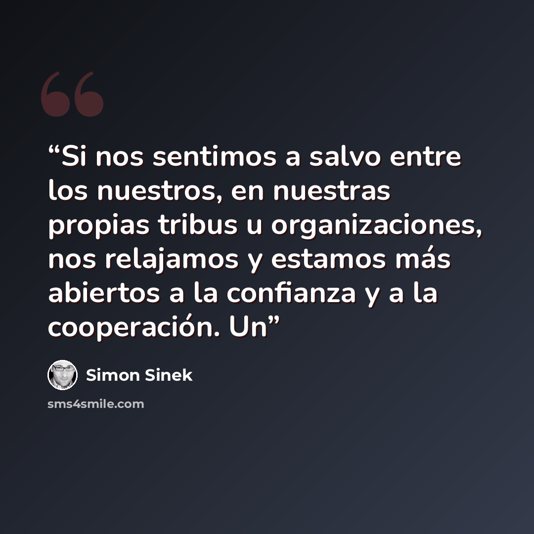 “Si nos sentimos a salvo entre los nuestros, en nuestras propias tribus u organizaciones, nos relajamos y estamos más abiertos a la confianza y a la cooperación. Un” quote by Simon Sinek