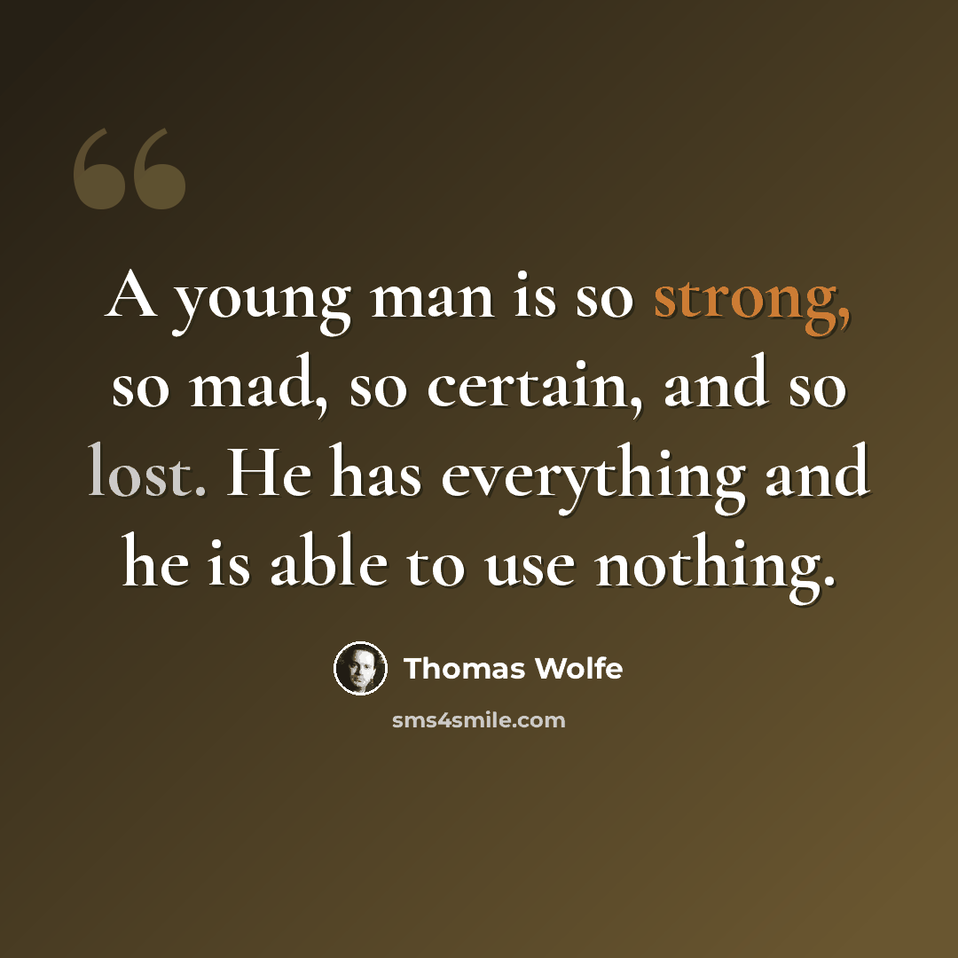 “A young man is so strong, so mad, so certain, and so lost. He has everything and he is able to use nothing.” quote by Thomas Wolfe