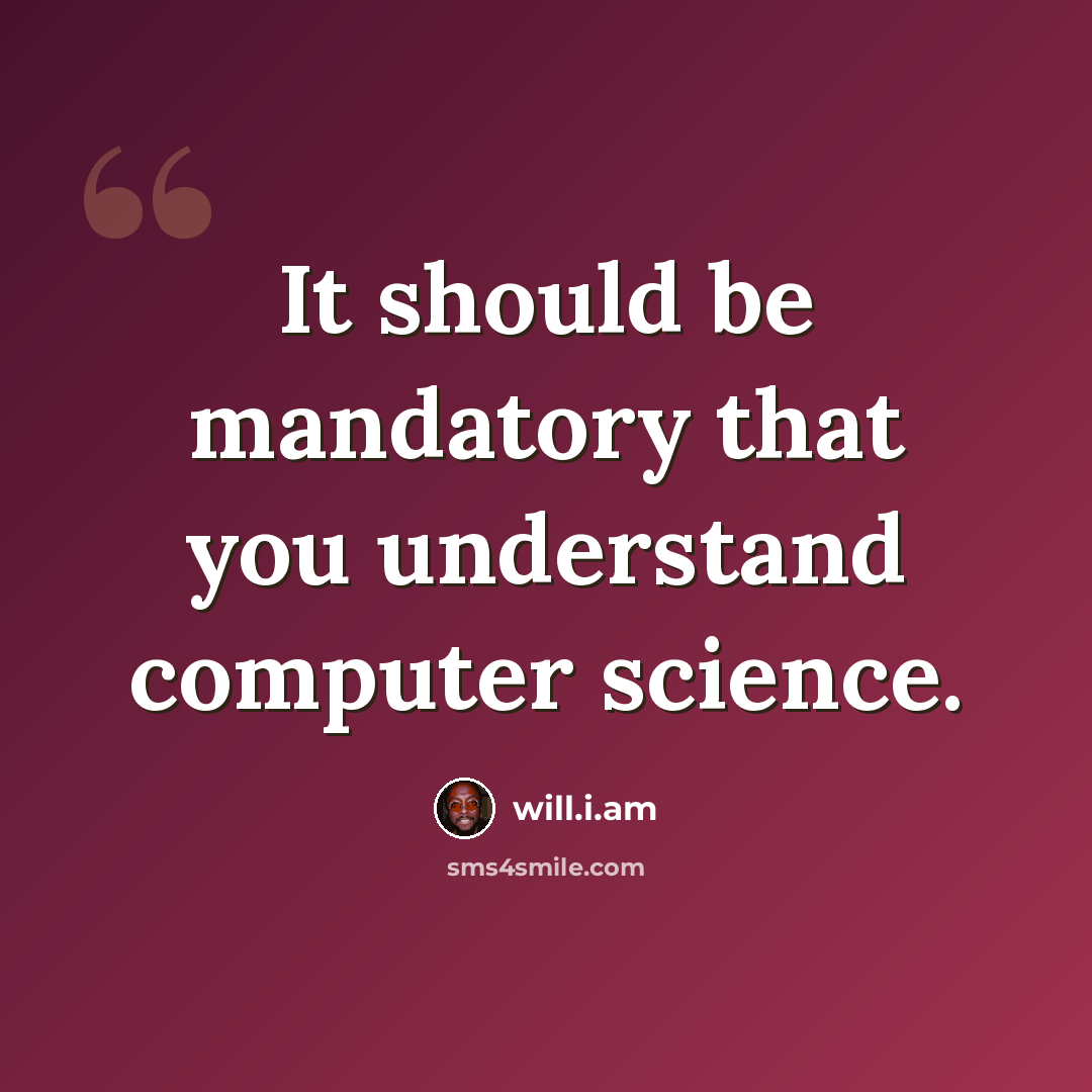 “It should be mandatory that you understand computer science.” quote by will.i.am