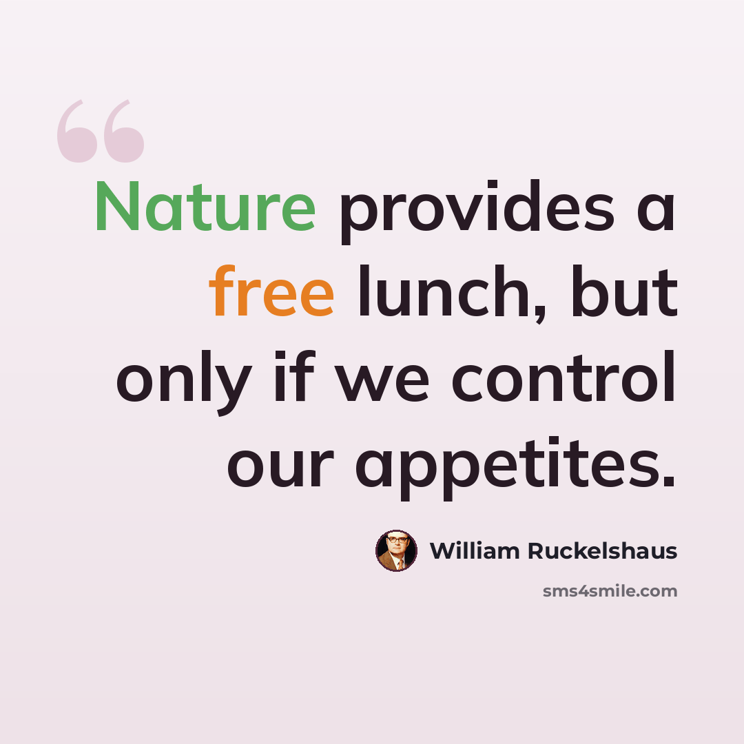 “Nature provides a free lunch, but only if we control our appetites.” quote by William Ruckelshaus