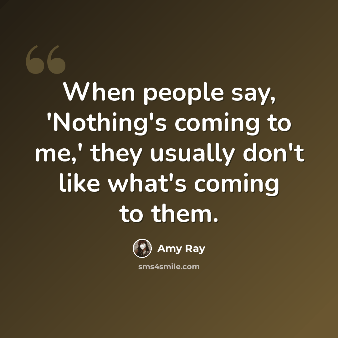 “When people say, 'Nothing's coming to me,' they usually don't like what's coming to them.” quote by Amy Ray