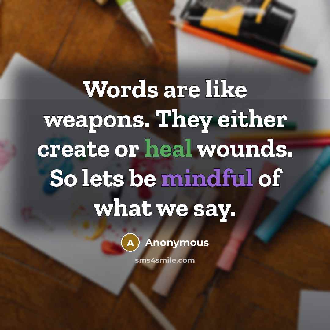 “Words are like weapons. They either create or heal wounds. So lets be mindful of what we say.” quote by Anonymous