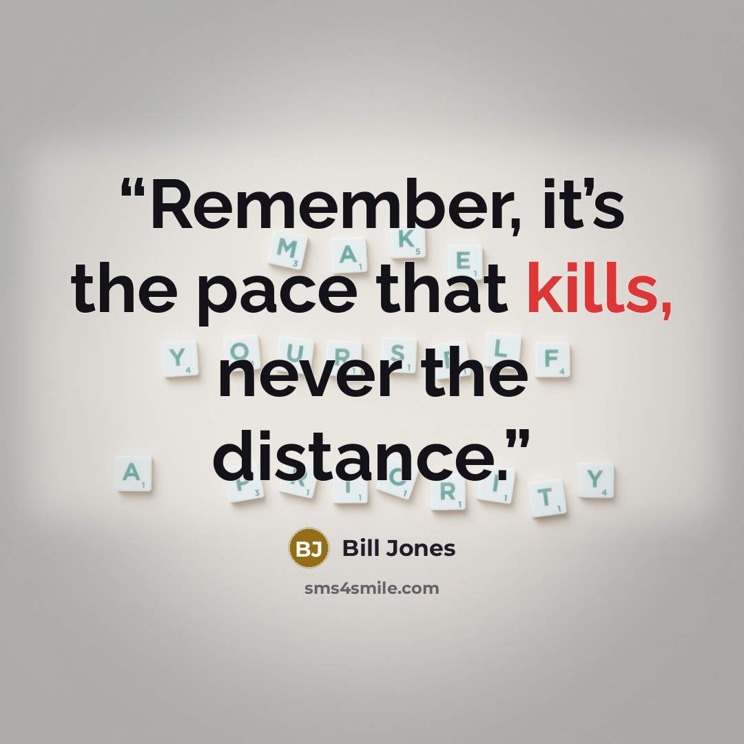 “Remember, it’s the pace that kills, never the distance.” quote by Bill Jones