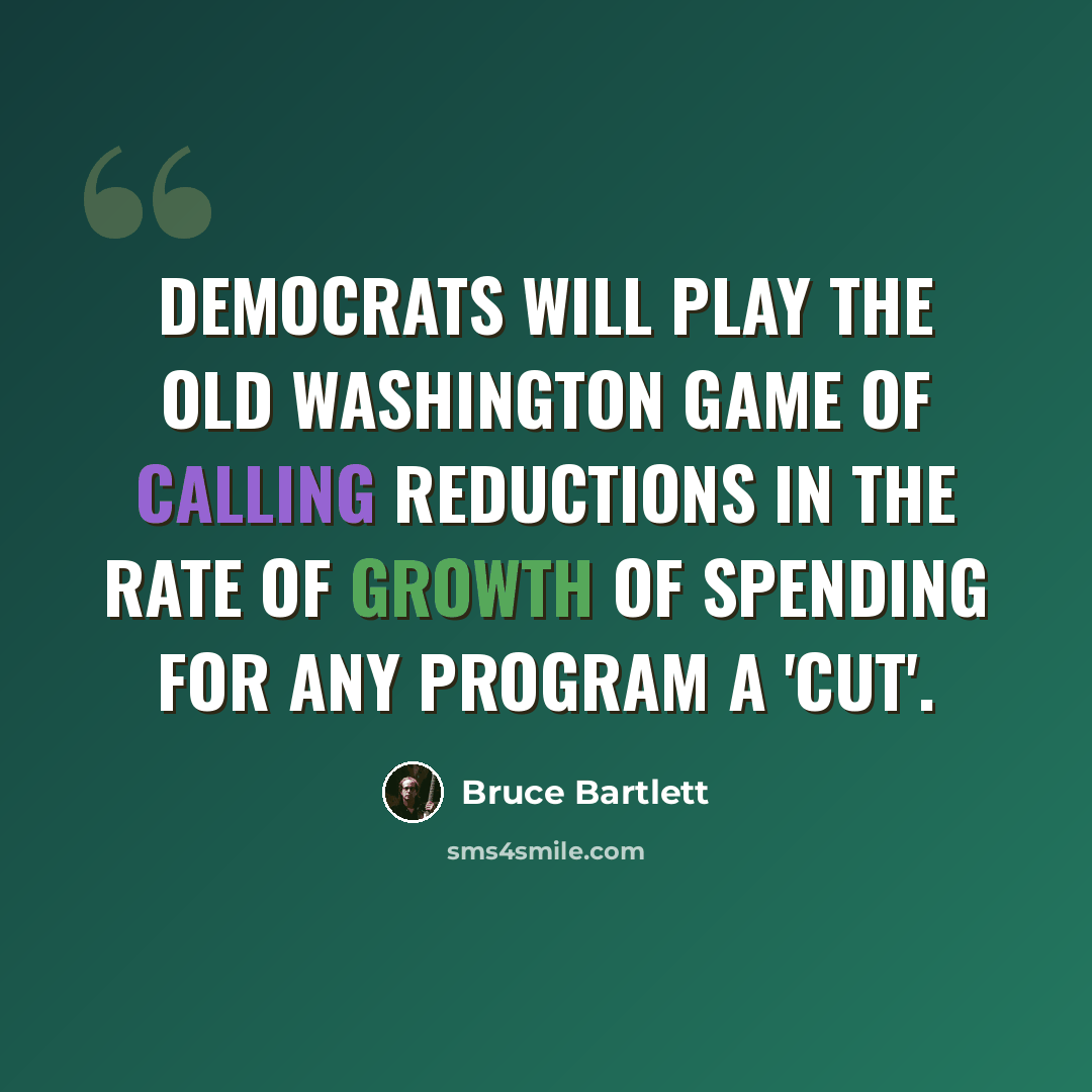 “Democrats will play the old Washington game of calling reductions in the rate of growth of spending for any program a 'cut'.” quote by Bruce Bartlett