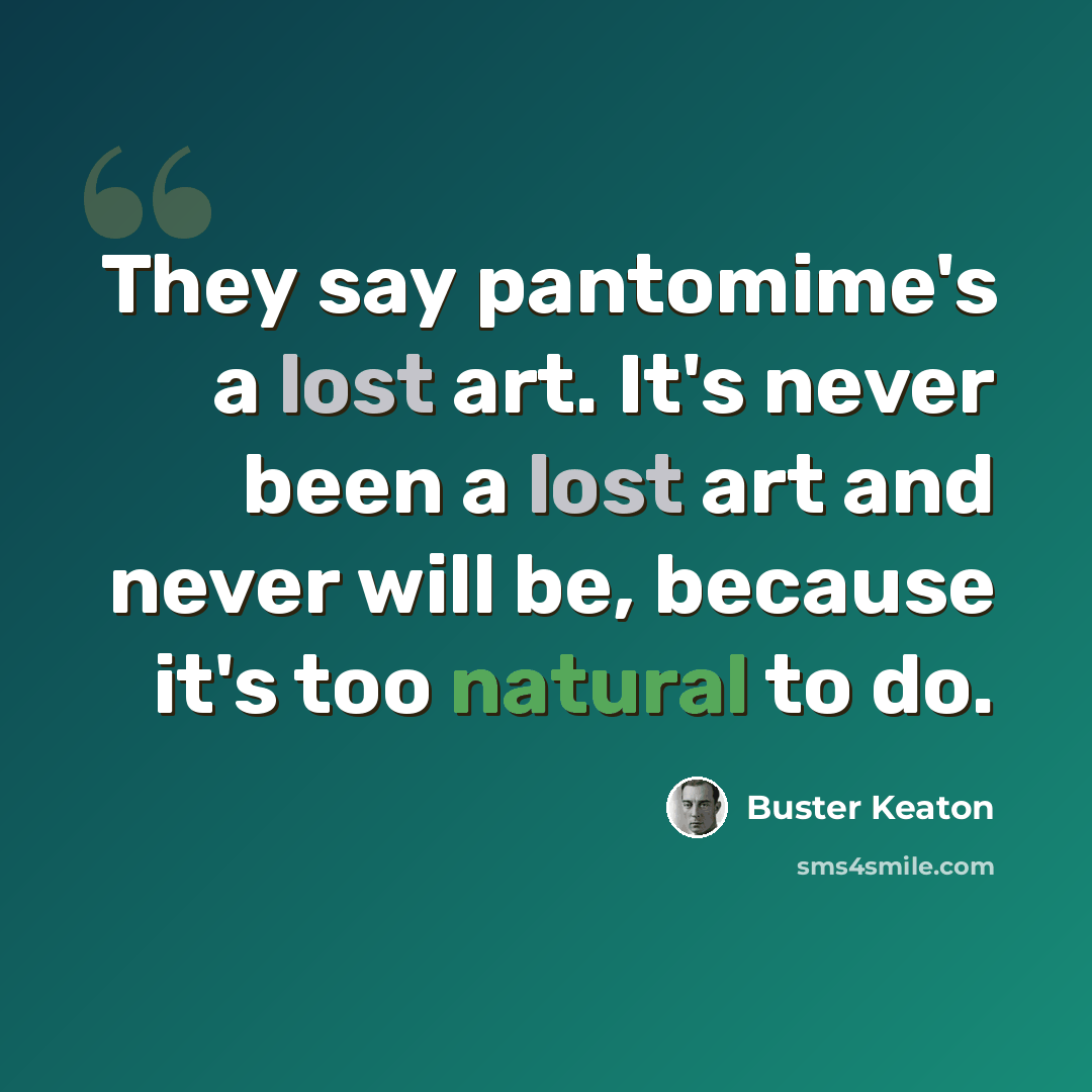“They say pantomime's a lost art. It's never been a lost art and never will be, because it's too natural to do.” quote by Buster Keaton