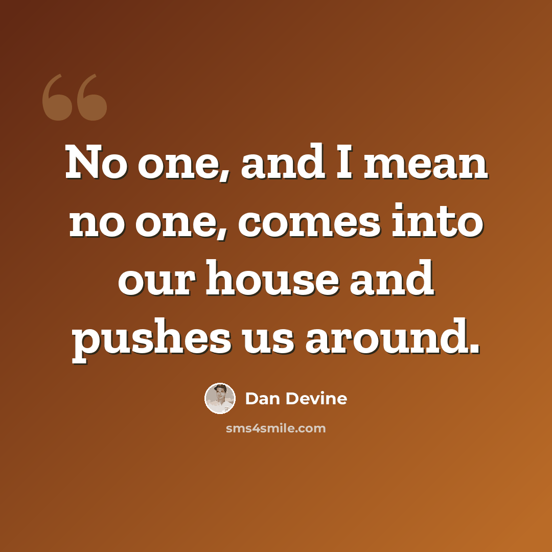 “No one, and I mean no one, comes into our house and pushes us around.” quote by Dan Devine