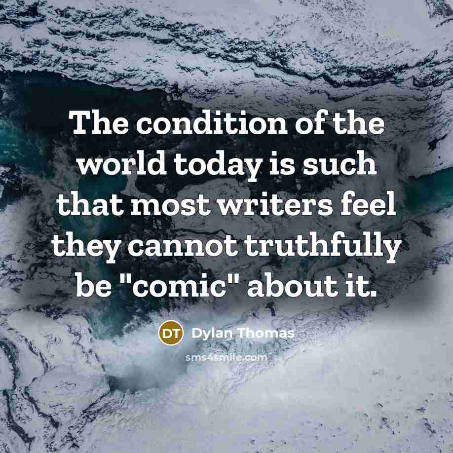“The condition of the world today is such that most writers feel they cannot truthfully be "comic" about it.” quote by Dylan Thomas