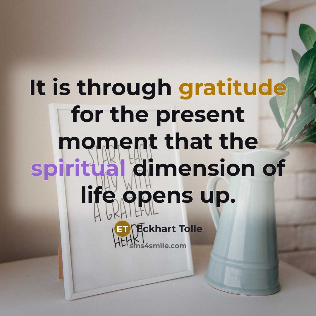“It is through gratitude for the present moment that the spiritual dimension of life opens up.” quote by Eckhart Tolle