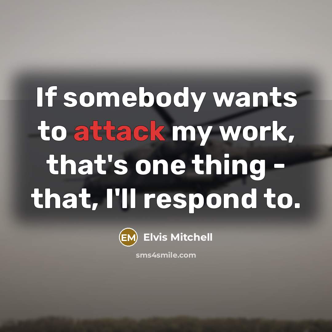 “If somebody wants to attack my work, that's one thing - that, I'll respond to.” quote by Elvis Mitchell