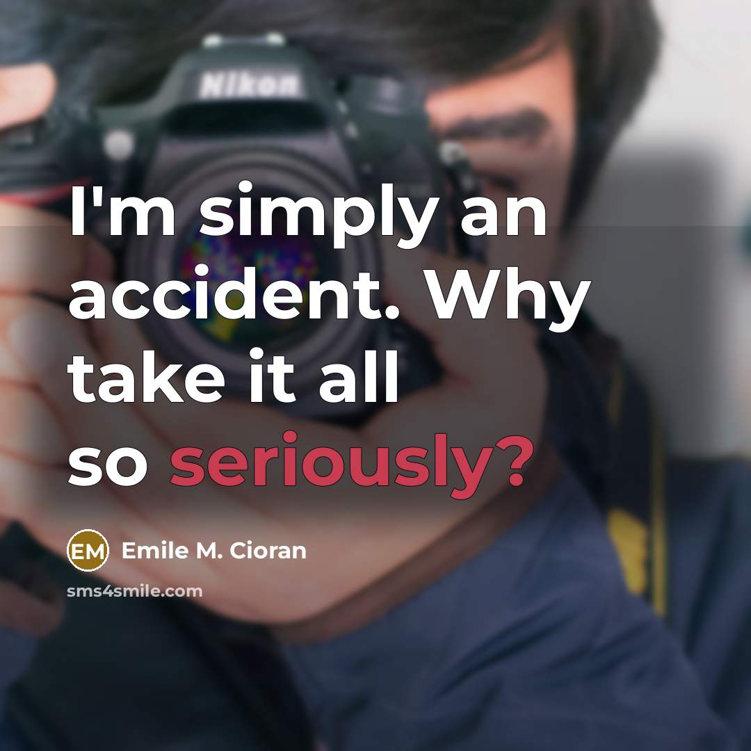 “I'm simply an accident. Why take it all so seriously?” quote by Emile M. Cioran