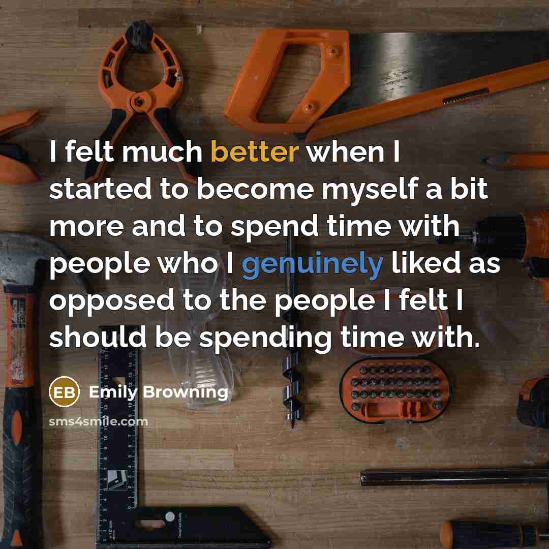 “I felt much better when I started to become myself a bit more and to spend time with people who I genuinely liked as opposed to the people I felt I should be spending time with.” quote by Emily Browning