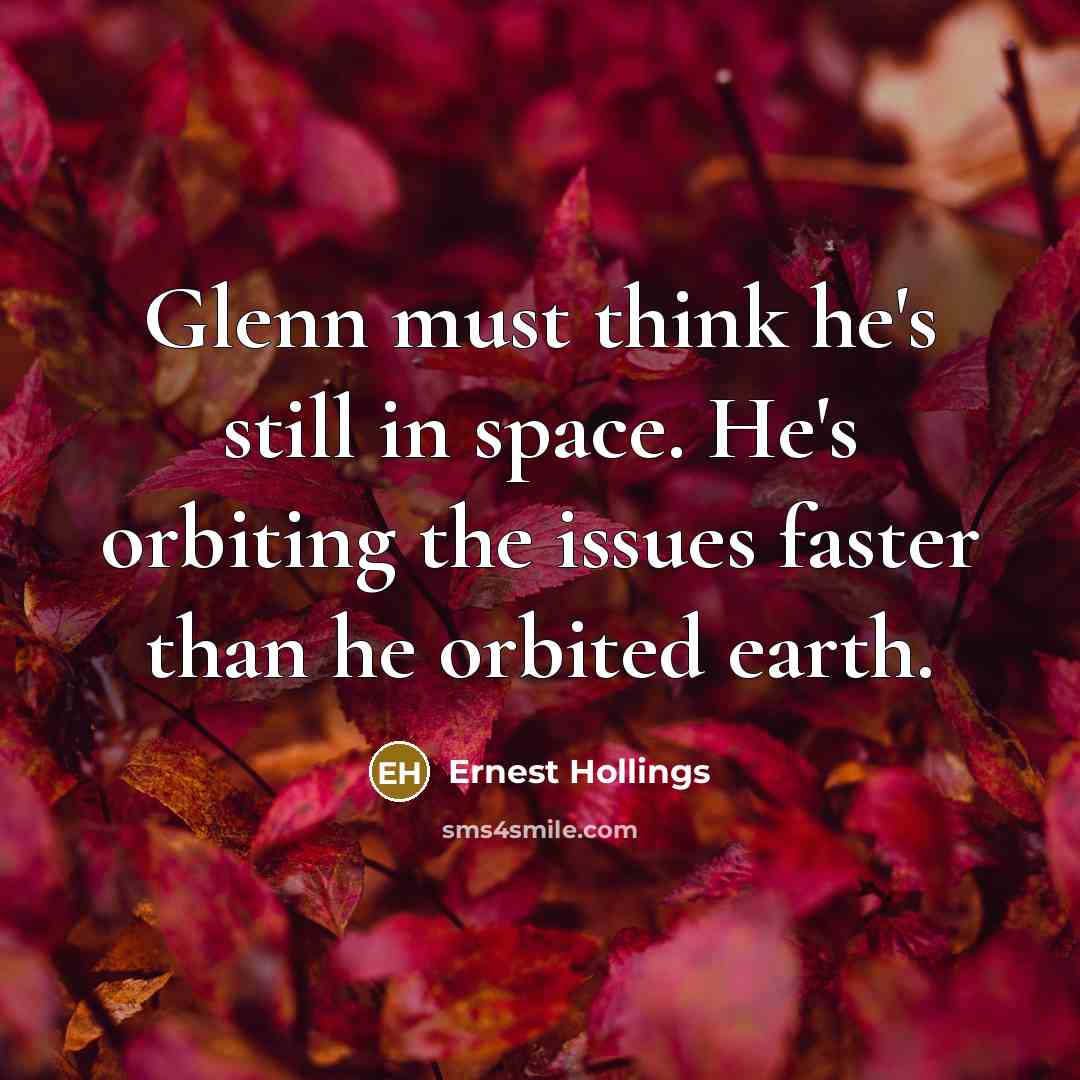 “Glenn must think he's still in space. He's orbiting the issues faster than he orbited earth.” quote by Ernest Hollings