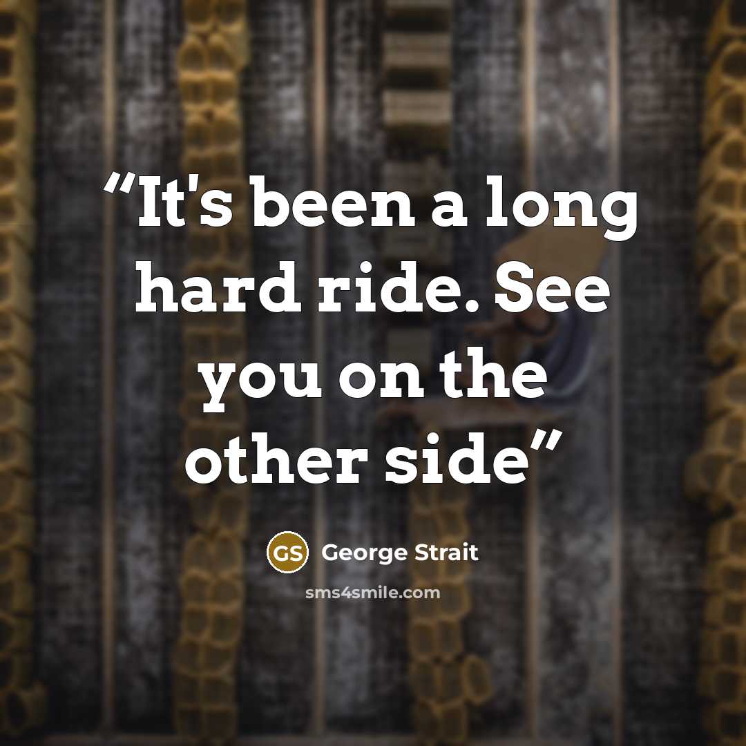 “It's been a long hard ride. See you on the other side” quote by George Strait