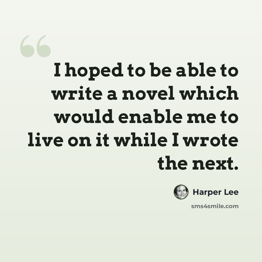 “I hoped to be able to write a novel which would enable me to live on it while I wrote the next.” quote by Harper Lee