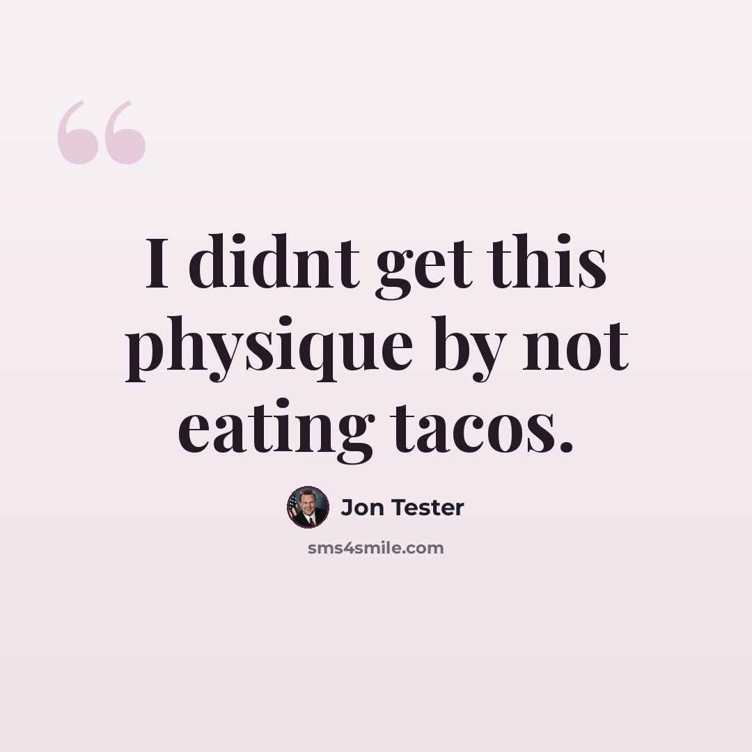 “I didnt get this physique by not eating tacos.” quote by Jon Tester