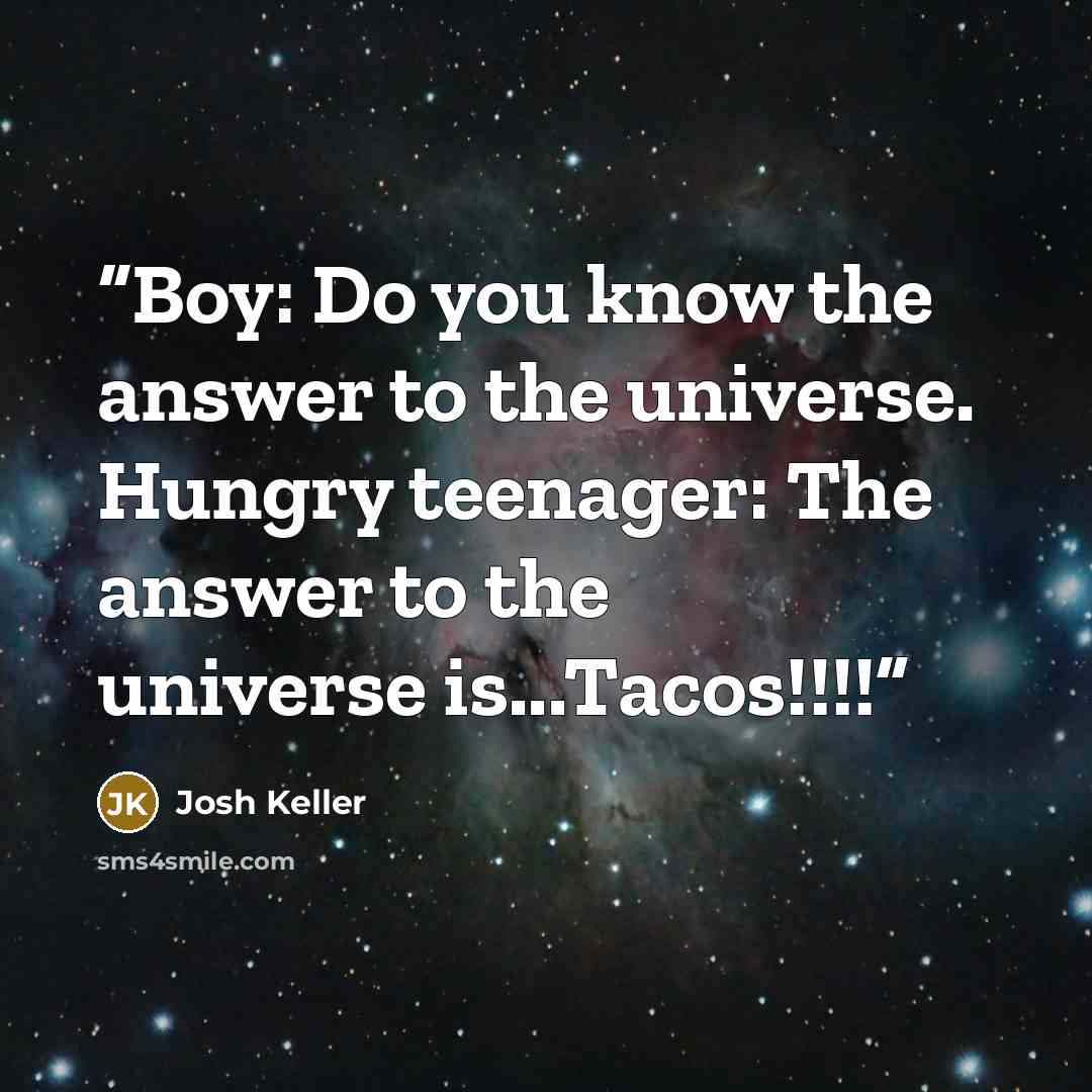 “Boy: Do you know the answer to the universe. Hungry teenager: The answer to the universe is...Tacos!!!!” quote by Josh Keller