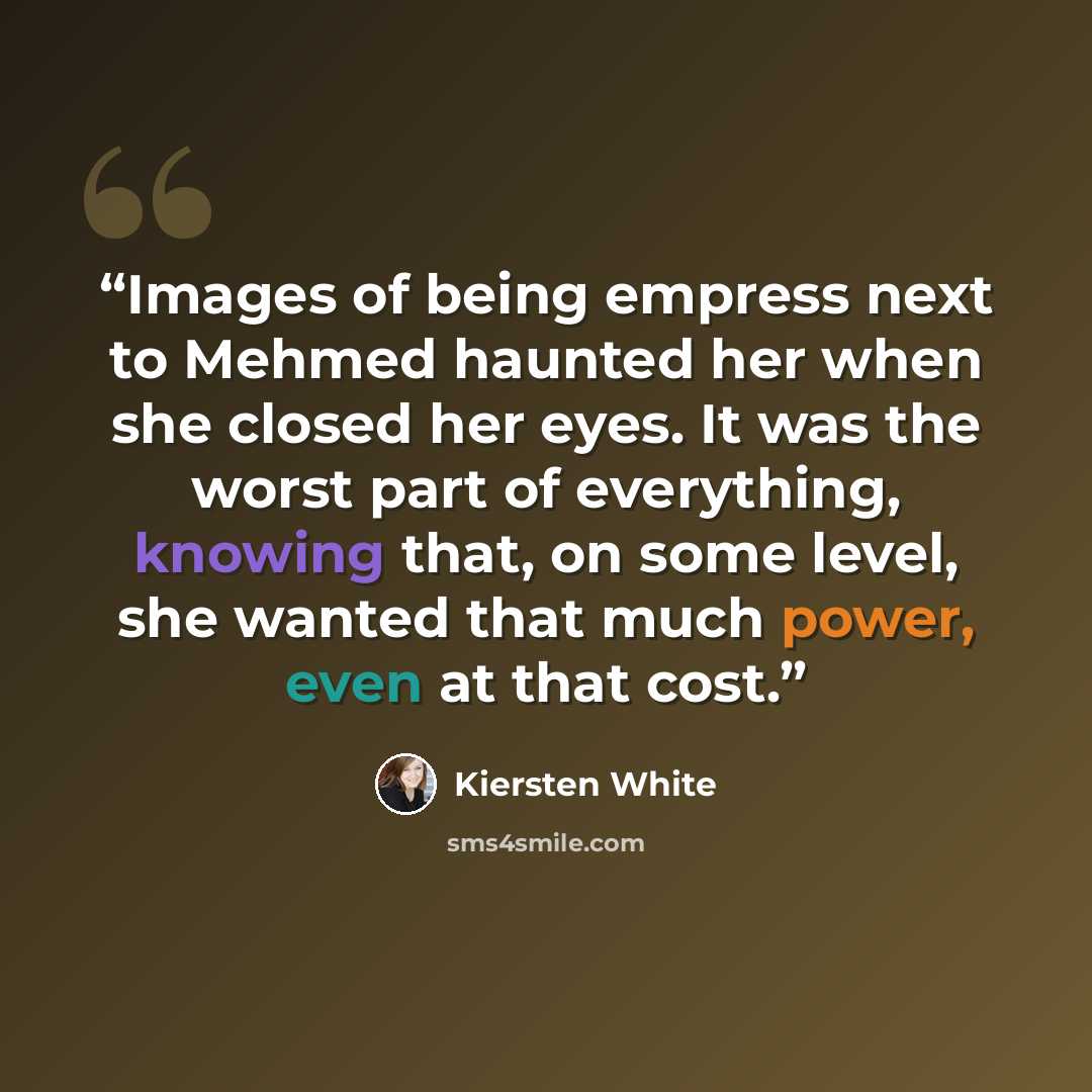 “Images of being empress next to Mehmed haunted her when she closed her eyes. It was the worst part of everything, knowing that, on some level, she wanted that much power, even at that cost.” quote by Kiersten White