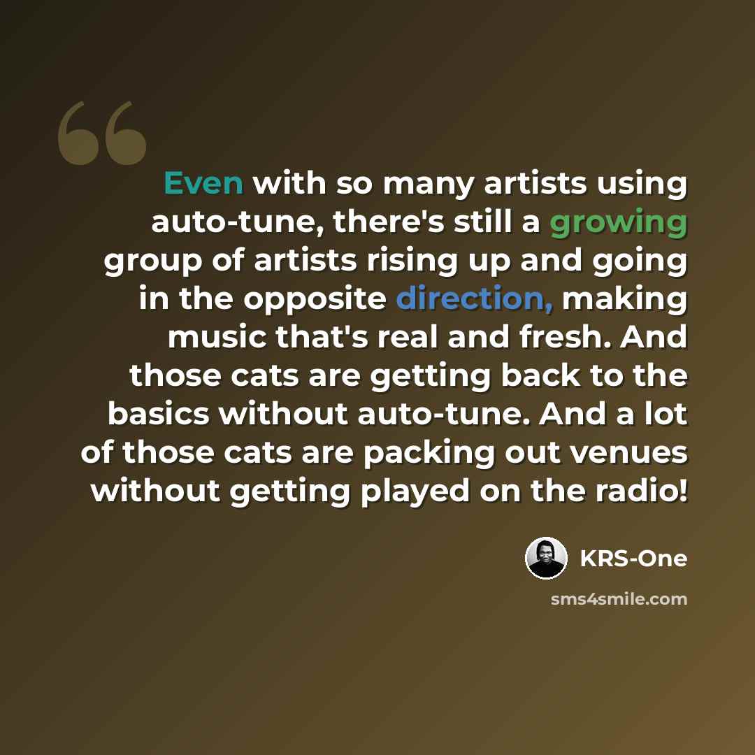 “Even with so many artists using auto-tune, there's still a growing group of artists rising up and going in the opposite direction, making music that's real and fresh. And those cats are getting back to the basics without auto-tune. And a lot of those cats are packing out venues without getting…” quote by KRS-One