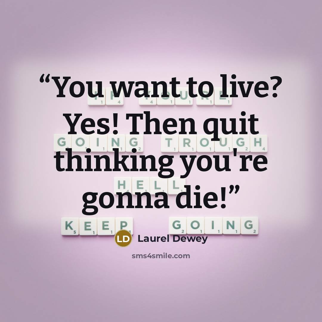 “You want to live? Yes! Then quit thinking you're gonna die!” quote by Laurel Dewey