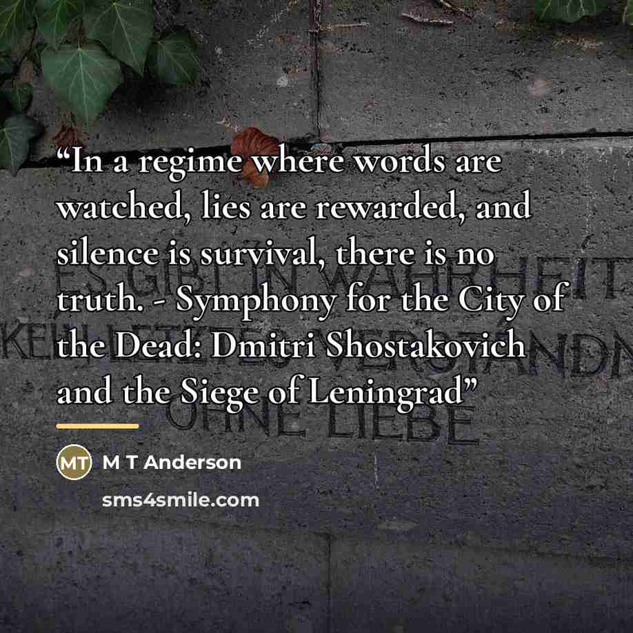 “In a regime where words are watched, lies are rewarded, and silence is survival, there is no truth. - Symphony for the City of the Dead: Dmitri Shostakovich and the Siege of Leningrad” quote by M T Anderson