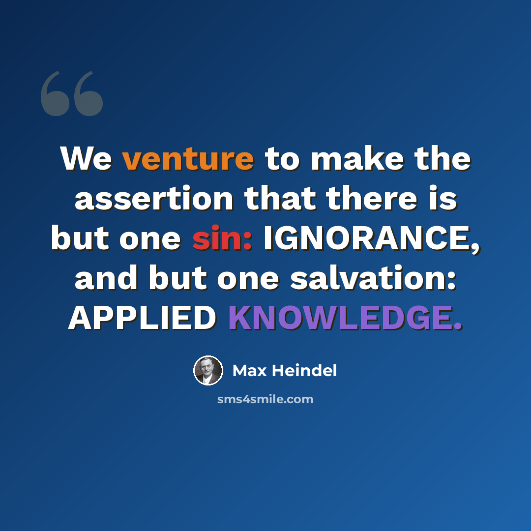 “We venture to make the assertion that there is but one sin: IGNORANCE, and but one salvation: APPLIED KNOWLEDGE.” quote by Max Heindel