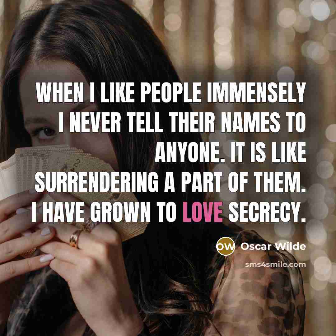 “When I like people immensely I never tell their names to anyone. It is like surrendering a part of them. I have grown to love secrecy.” quote by Oscar Wilde