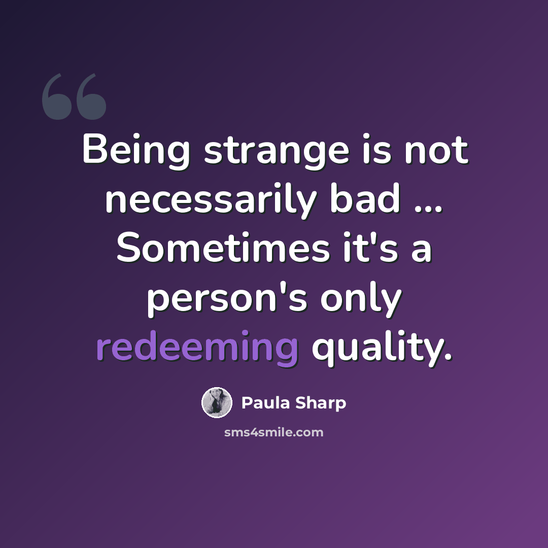 “Being strange is not necessarily bad ... Sometimes it's a person's only redeeming quality.” quote by Paula Sharp