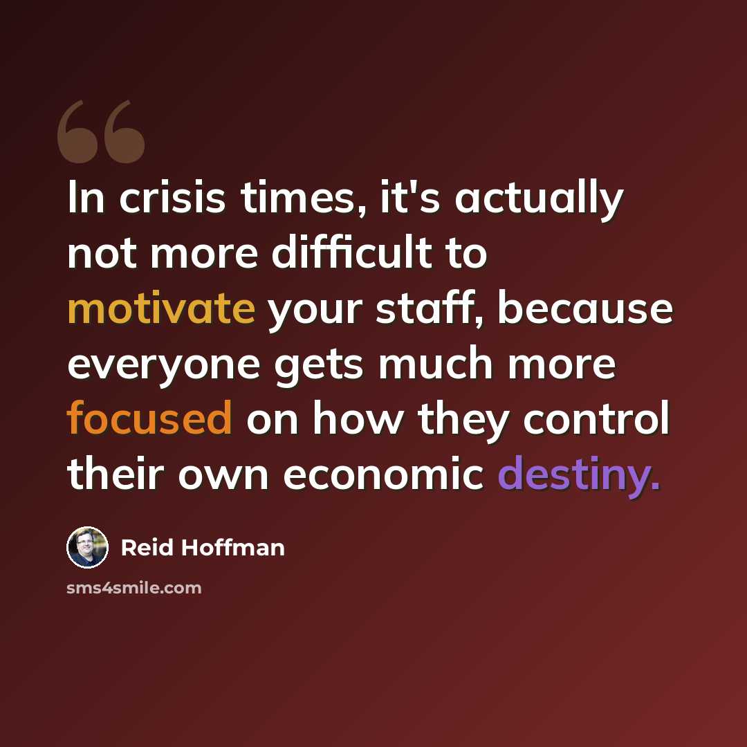 “In crisis times, it's actually not more difficult to motivate your staff, because everyone gets much more focused on how they control their own economic destiny.” quote by Reid Hoffman