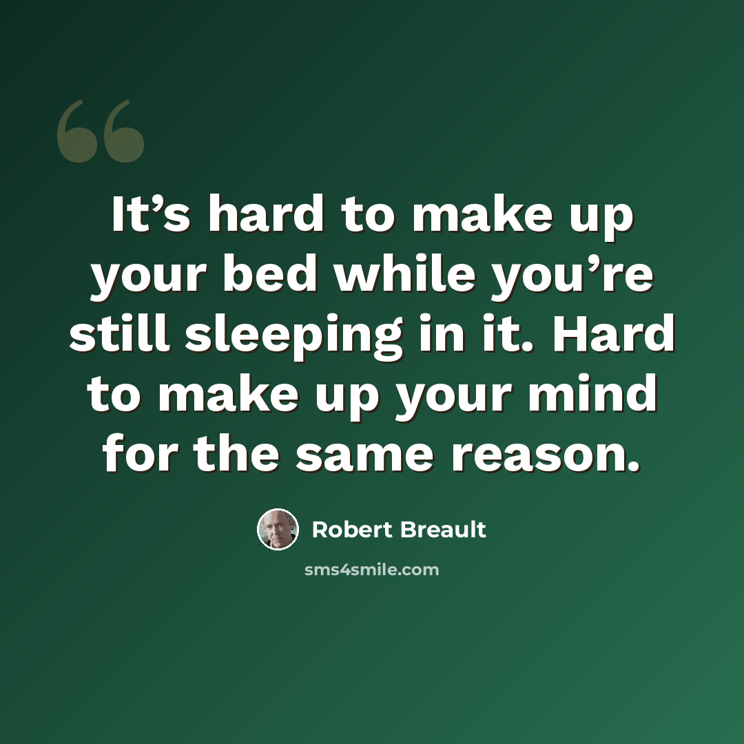 “It’s hard to make up your bed while you’re still sleeping in it. Hard to make up your mind for the same reason.” quote by Robert Breault