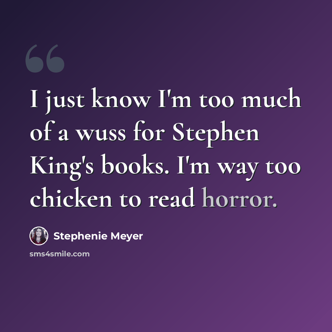 “I just know I'm too much of a wuss for Stephen King's books. I'm way too chicken to read horror.” quote by Stephenie Meyer