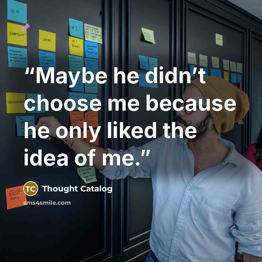 “Maybe he didn’t choose me because he only liked the idea of me.” quote by Thought Catalog
