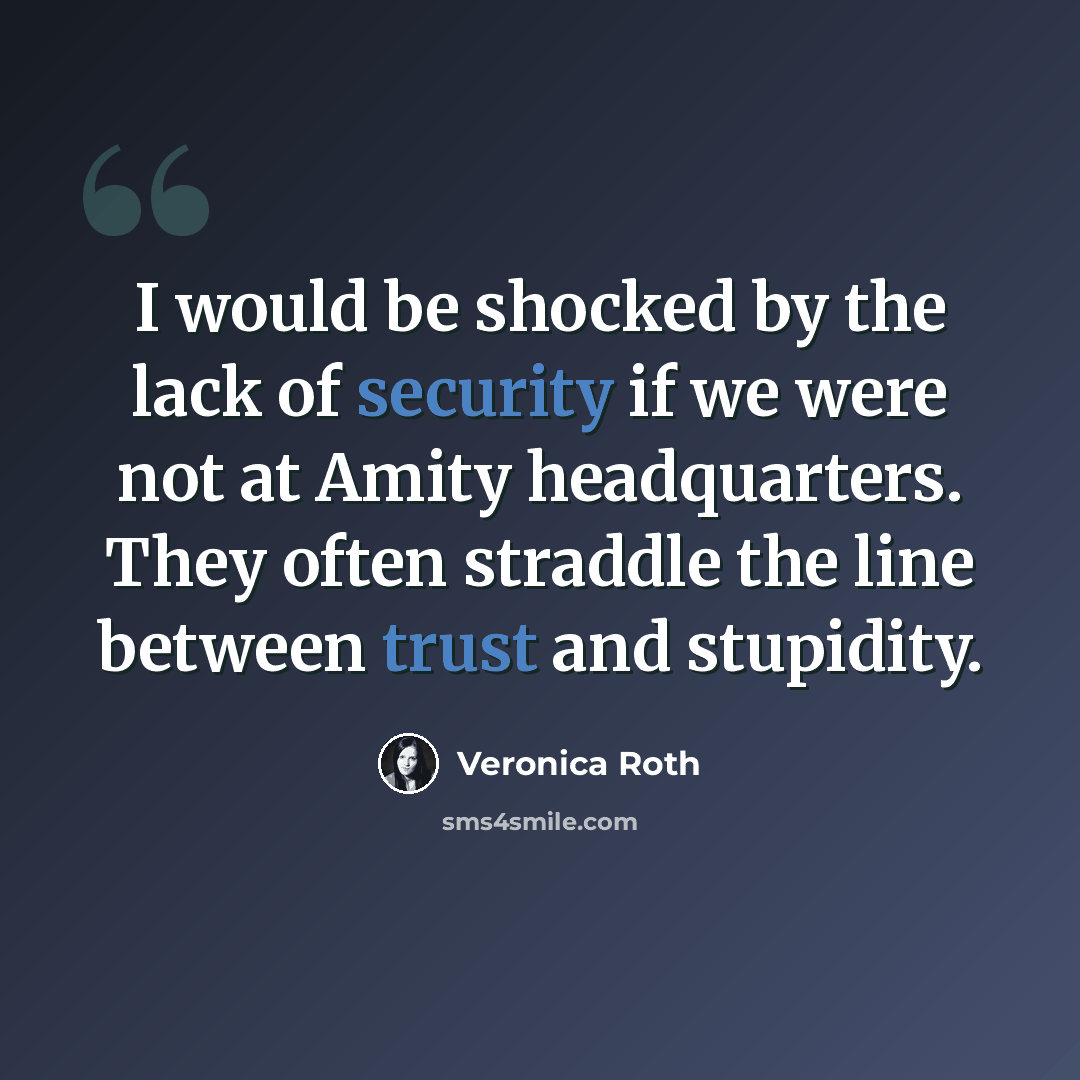 “I would be shocked by the lack of security if we were not at Amity headquarters. They often straddle the line between trust and stupidity.” quote by Veronica Roth