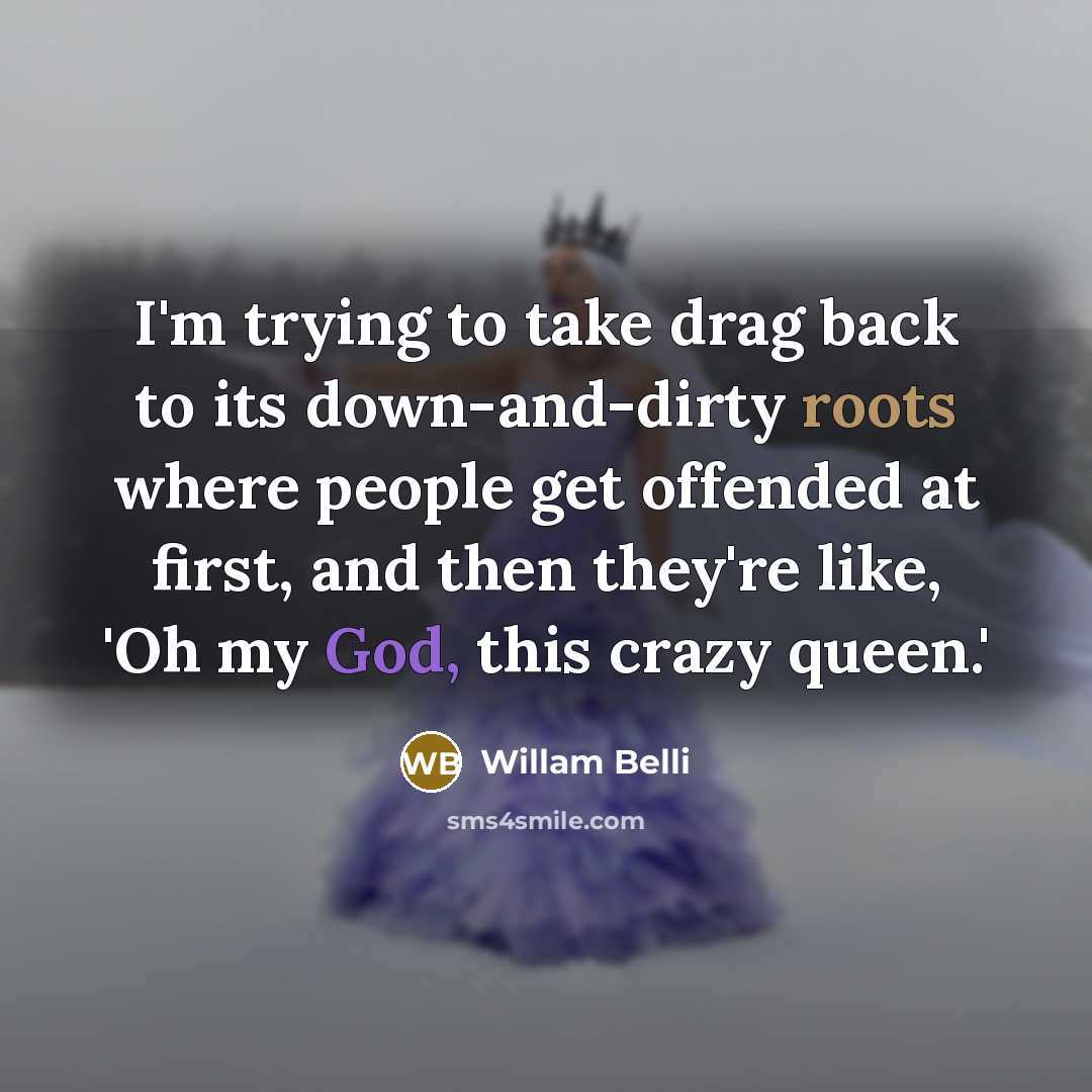 “I'm trying to take drag back to its down-and-dirty roots where people get offended at first, and then they're like, 'Oh my God, this crazy queen.'” quote by Willam Belli