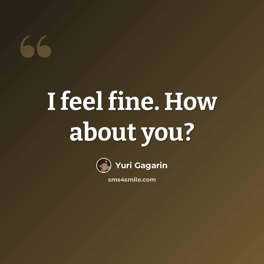 “I feel fine. How about you?” quote by Yuri Gagarin